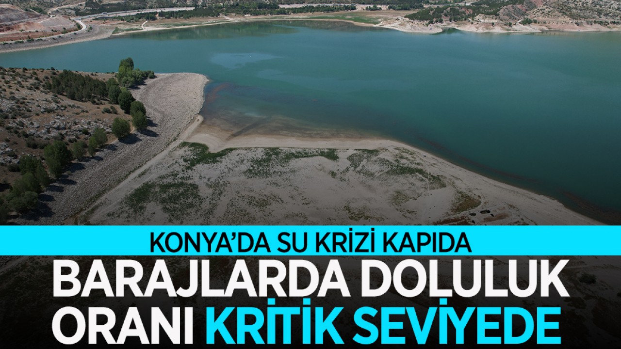 Konya’da su krizi kapıda: Barajlarda doluluk oranı kritik seviyede