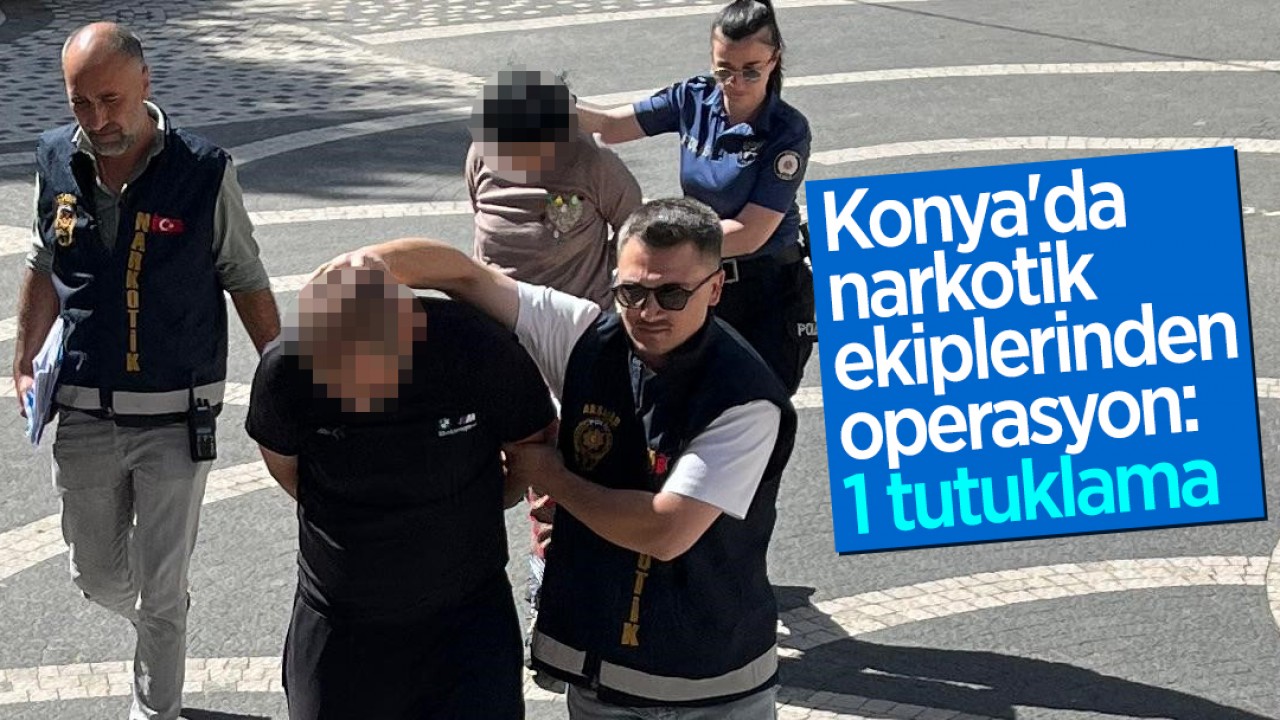 Konya'da narkotik ekiplerinden operasyon: 1 tutuklama