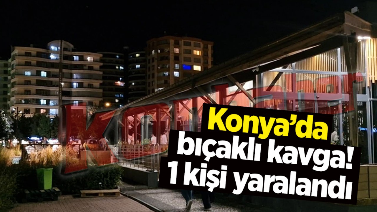 Konya'da bıçaklı kavga!1 kişi yaralandı