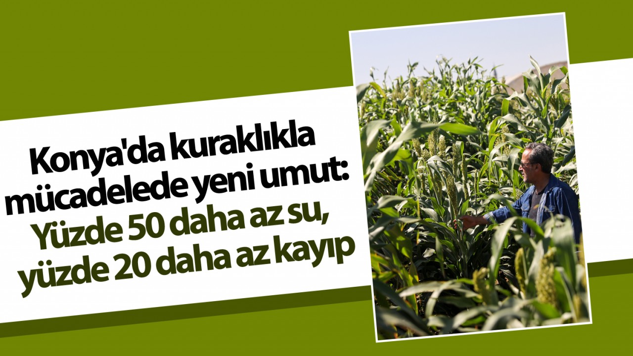 Konya'da kuraklıkla mücadelede yeni umut: Yüzde 50 daha az su, yüzde 20 daha az kayıp
