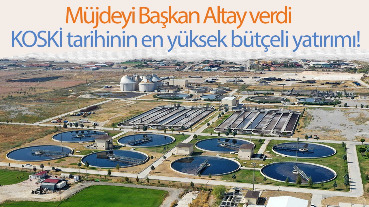 KOSKİ tarihinin en yüksek bütçeli yatırımı! Müjdeyi Başkan Altay verdi