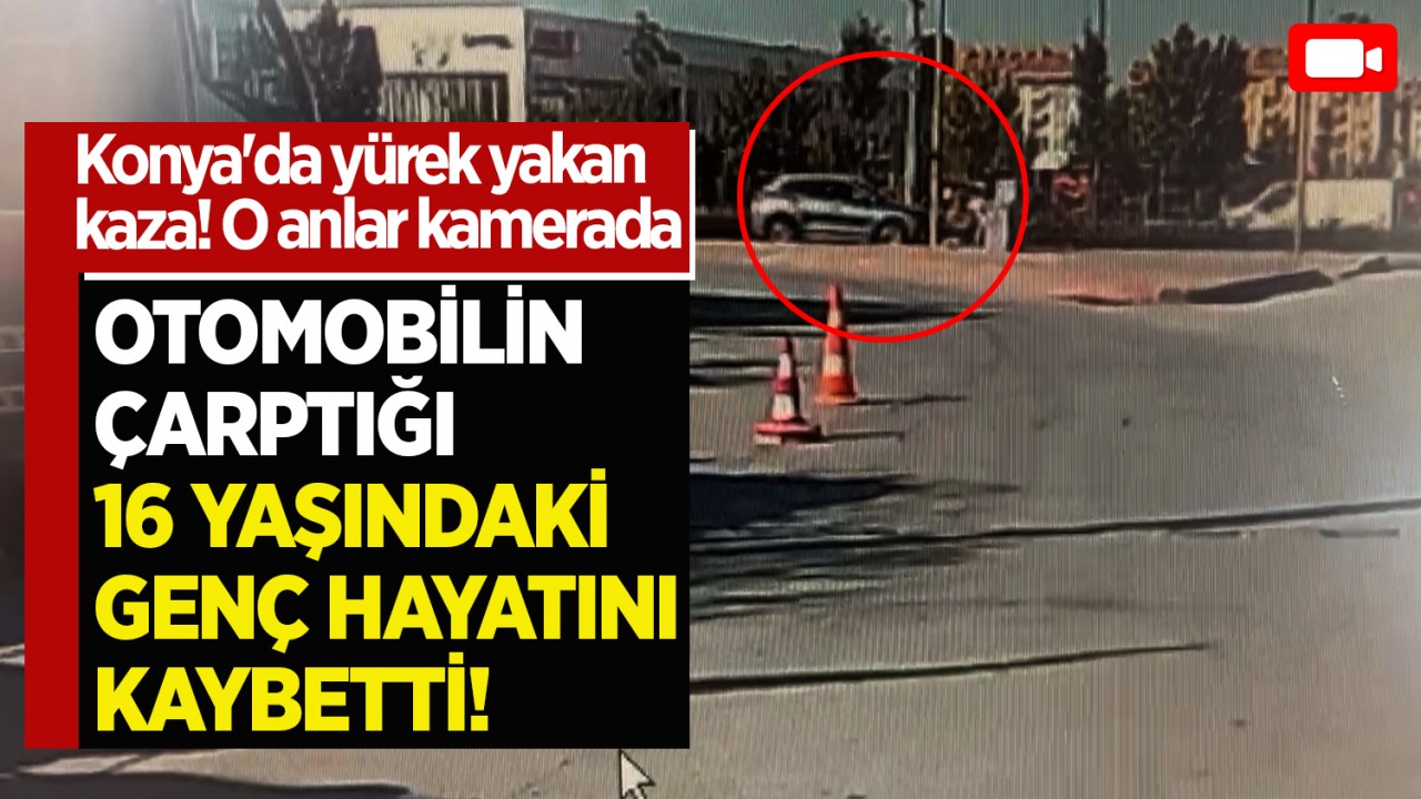 Konya'da yürek yakan kaza! Otomobilin çarptığı 16 yaşındaki genç hayatını kaybetti! Kaza anı kamerada