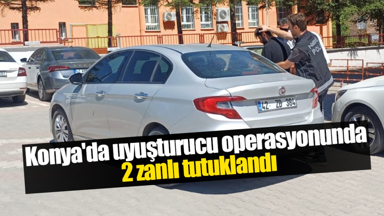 Konya'da uyuşturucu operasyonunda 2 zanlı tutuklandı