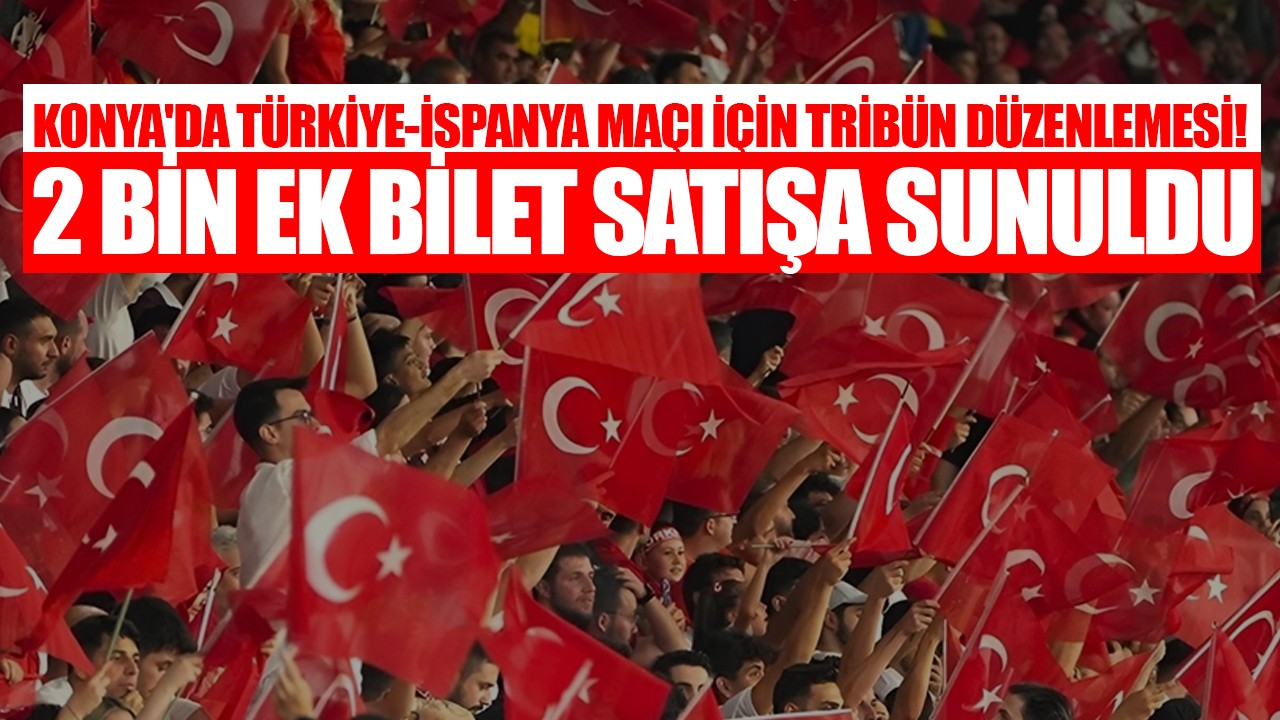 Konya'da Türkiye-İspanya maçı için tribün düzenlemesi! 2 bin ek bilet satışa sunuldu