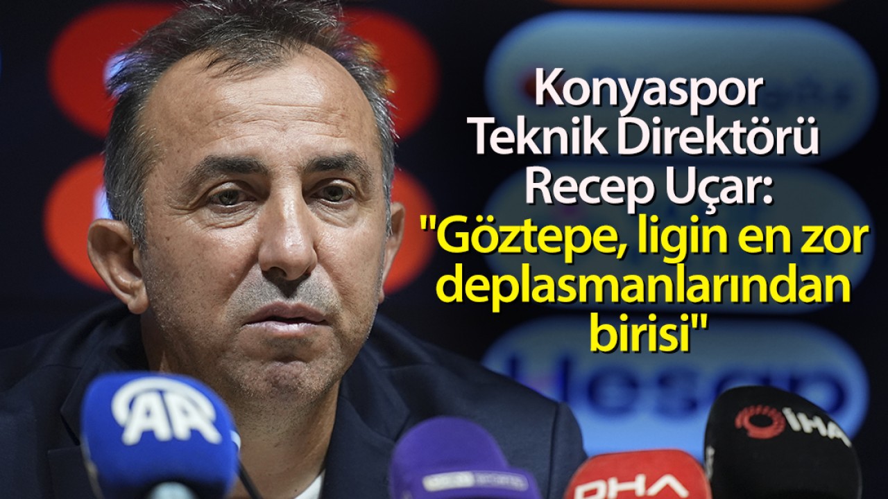 Konyaspor Teknik Direktörü Recep Uçar: "Göztepe, ligin en zor deplasmanlarından birisi"