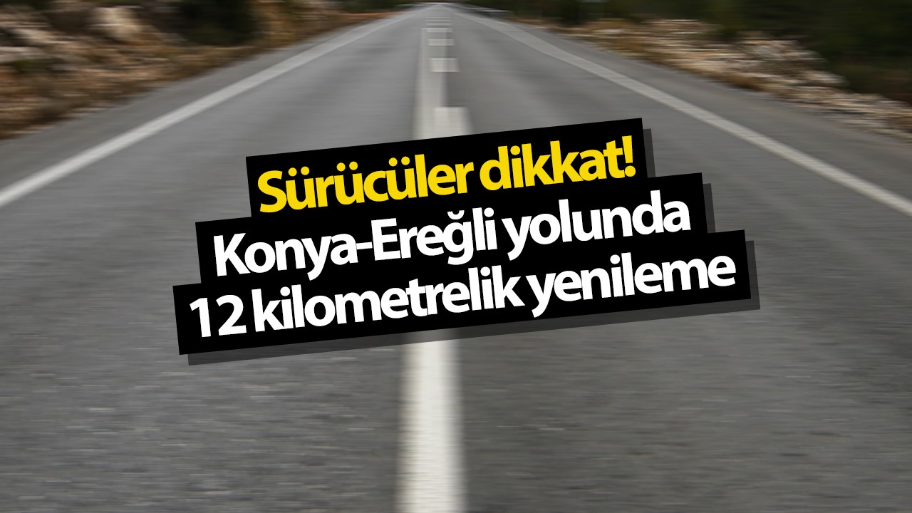 Sürücüler dikkat! Konya-Ereğli yolunda 12 kilometrelik yenileme