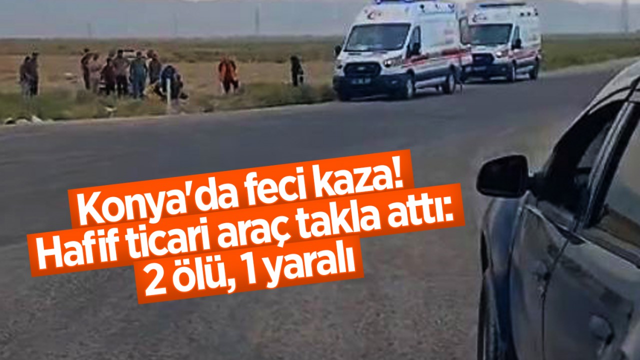 Konya'da feci kaza! Hafif ticari araç takla attı: 2 ölü, 1 yaralı
