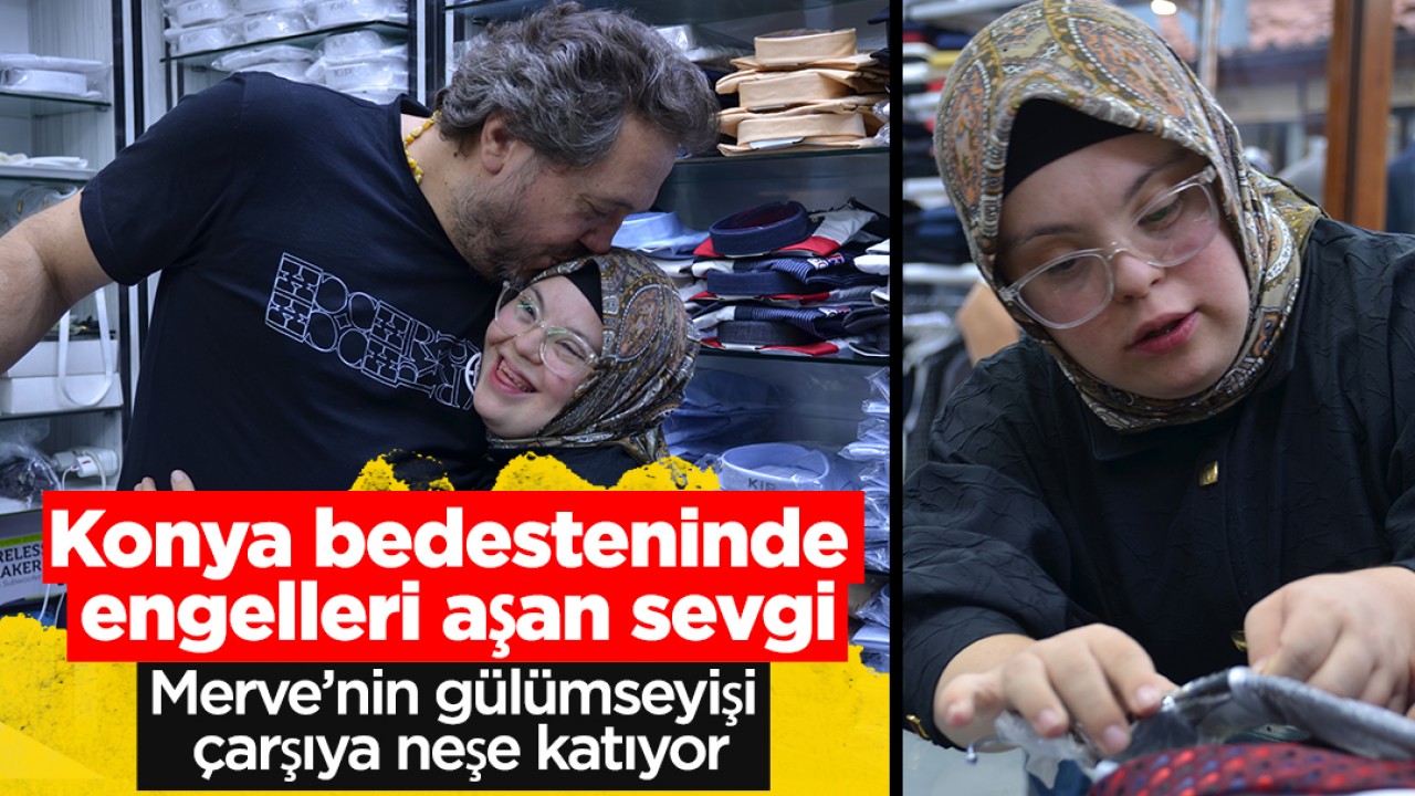 Konya bedesteninde engelleri aşan sevgi: Merve’nin gülümseyişi çarşıya neşe katıyor