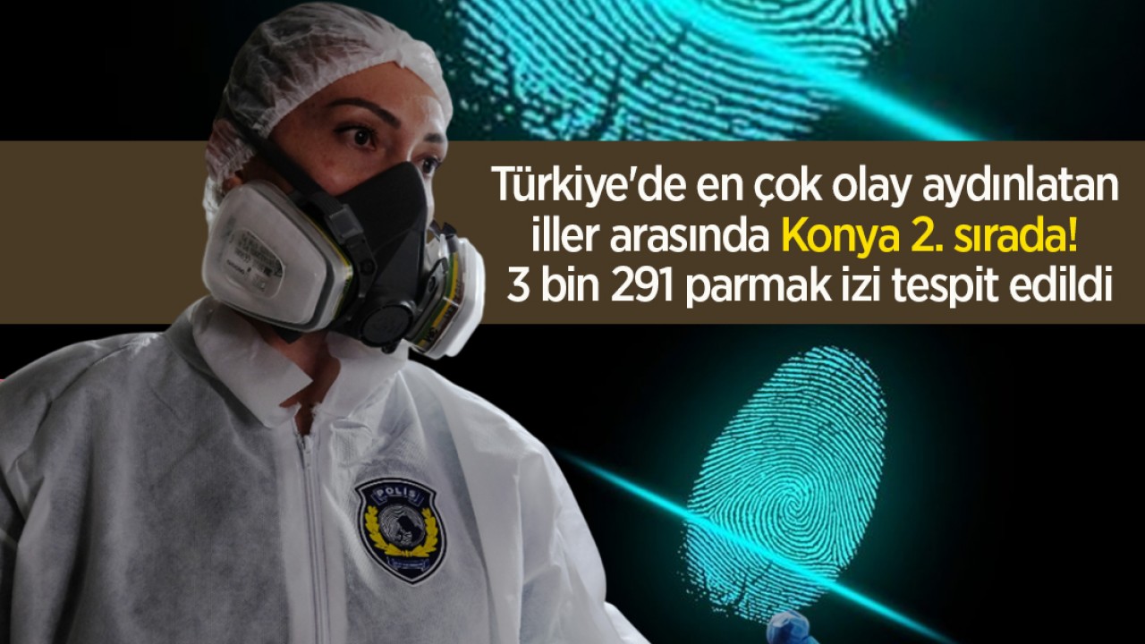 Türkiye'de en çok olay aydınlatan iller arasında Konya 2. sırada! 3 bin 291 parmak izi tespit edildi