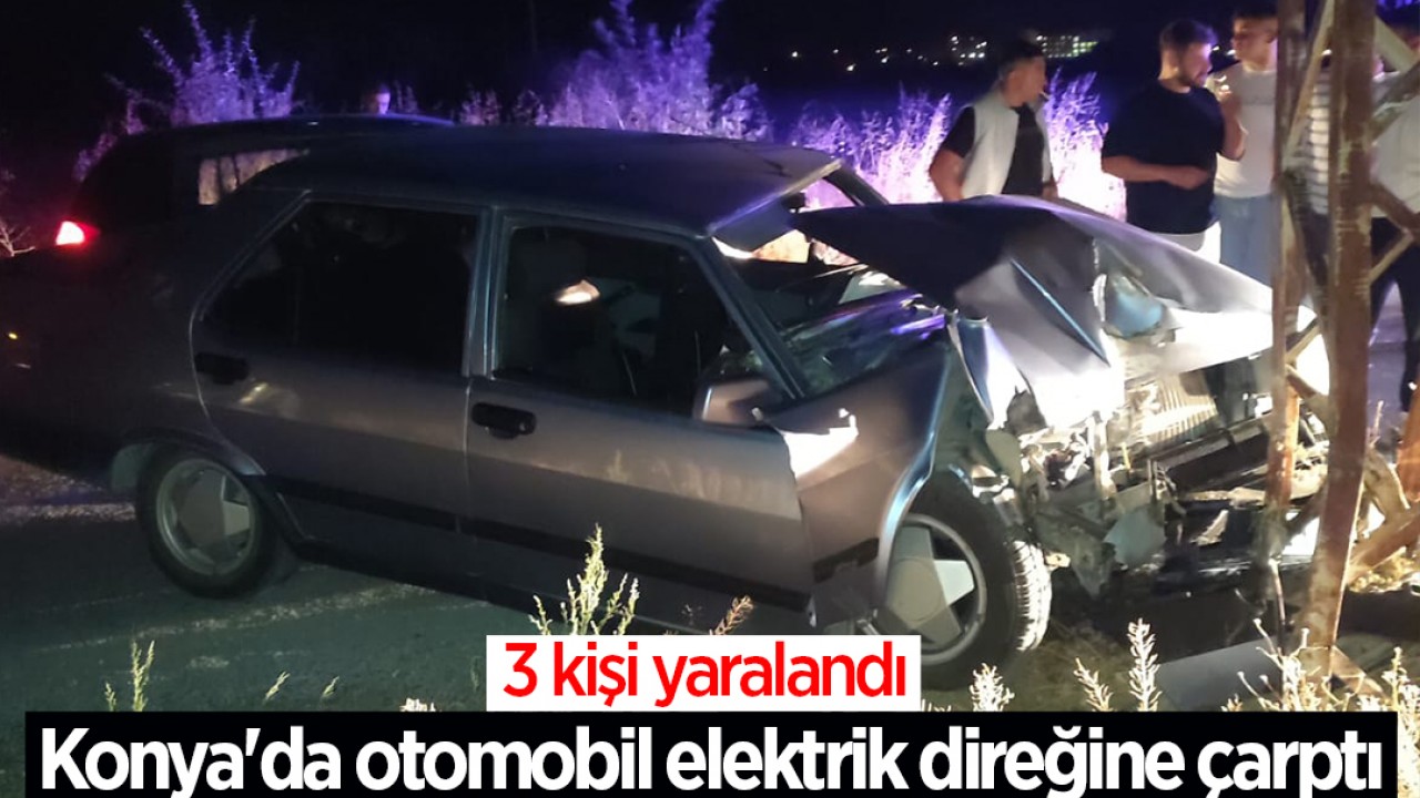 Konya'da otomobil elektrik direğine çarptı:3 yaralı