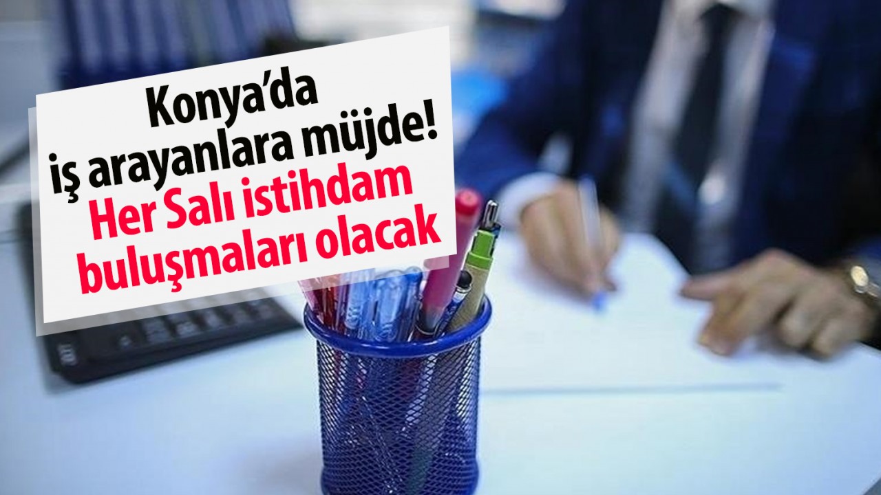 Konya’da iş arayanlara müjde! Her Salı istihdam buluşmaları olacak