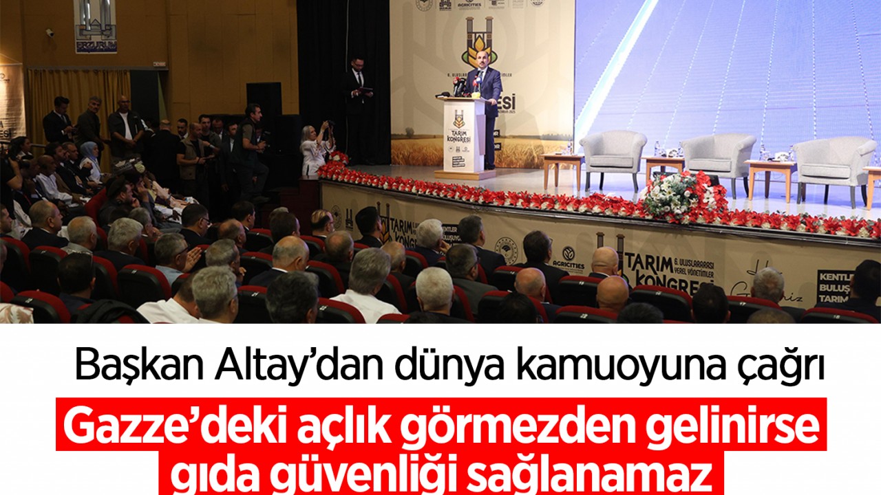 Başkan Altay’dan dünya kamuoyuna çağrı: Gazze’deki açlık görmezden gelinirse gıda güvenliği sağlanamaz