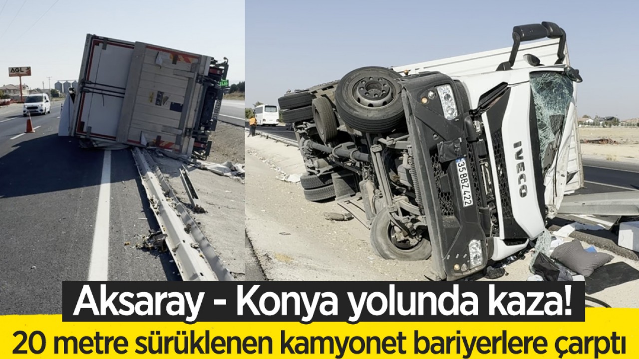 Aksaray - Konya yolunda kaza: 20 metre sürüklenen kamyonet bariyerlere çarptı