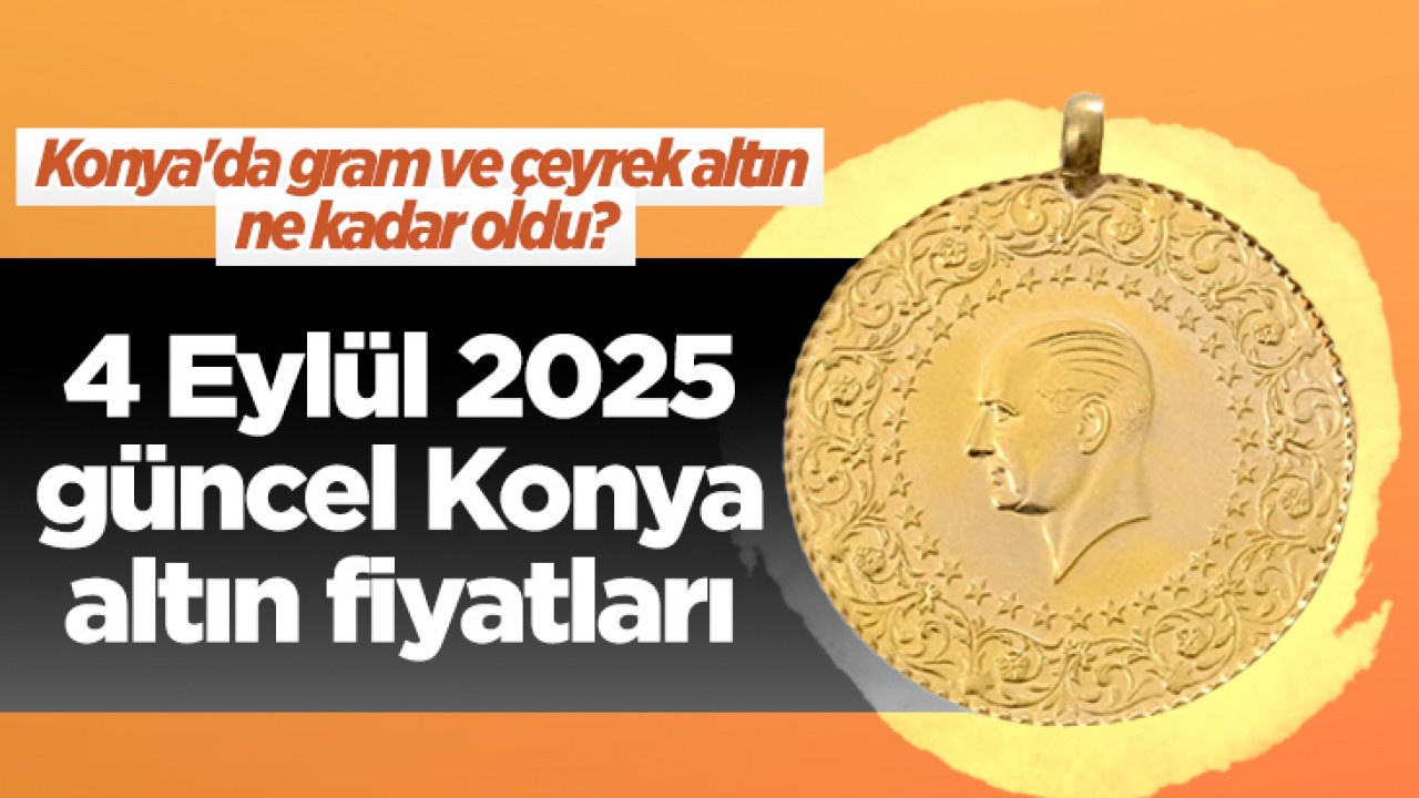 Konya'da gram ve çeyrek altın ne kadar oldu? 4 Eylül 2025 güncel Konya altın fiyatları