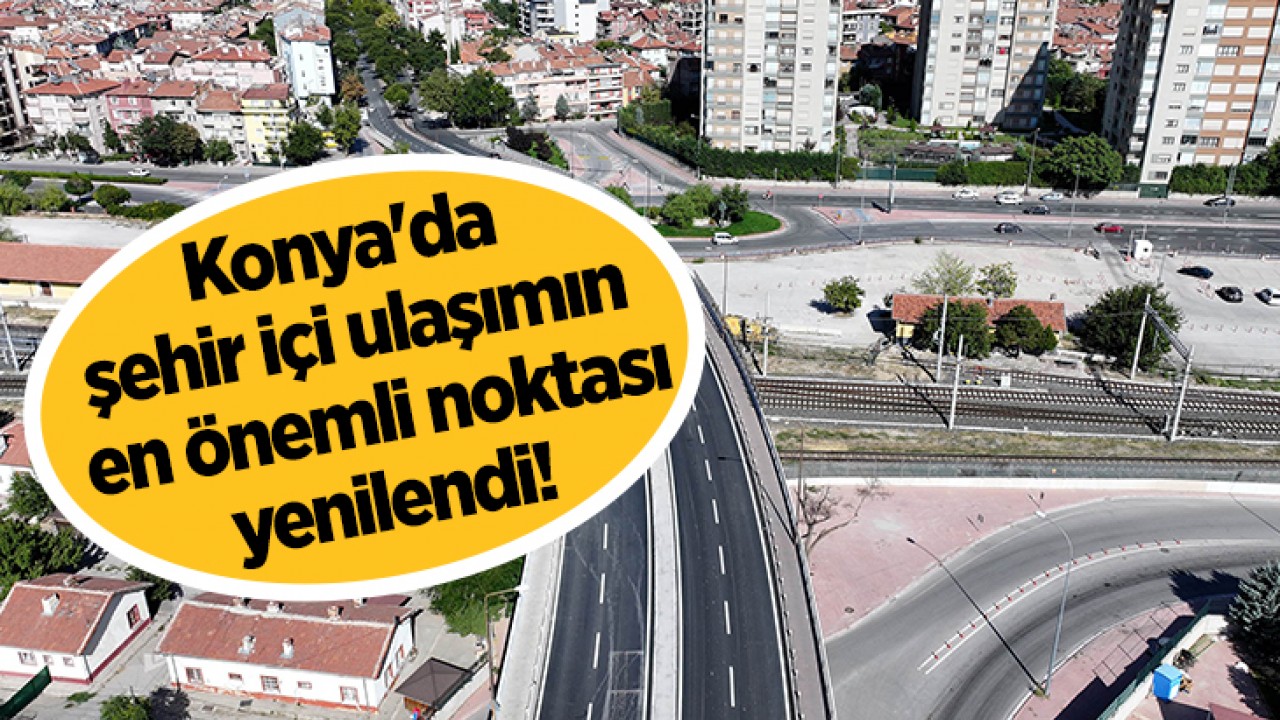 Konya'da şehir içi ulaşımın en önemli noktası yenilendi!