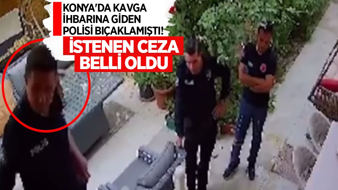 Konya'da kavga ihbarına giden polisi 7 kez bıçaklamıştı! İstenen ceza belli oldu