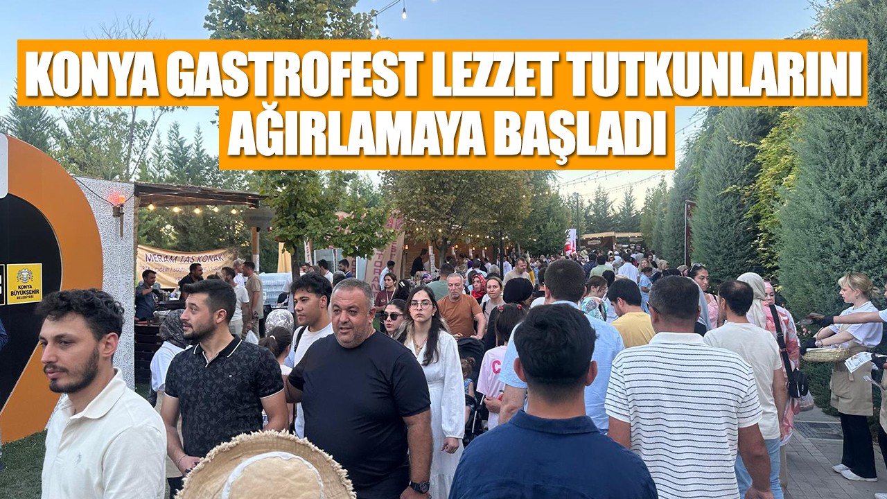 Konya GastroFest lezzet tutkunlarını ağırlamaya başladı