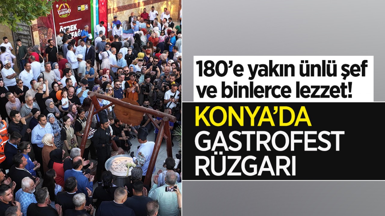180’e yakın ünlü şef ve binlerce lezzet! Konya’da GastroFest rüzgarı