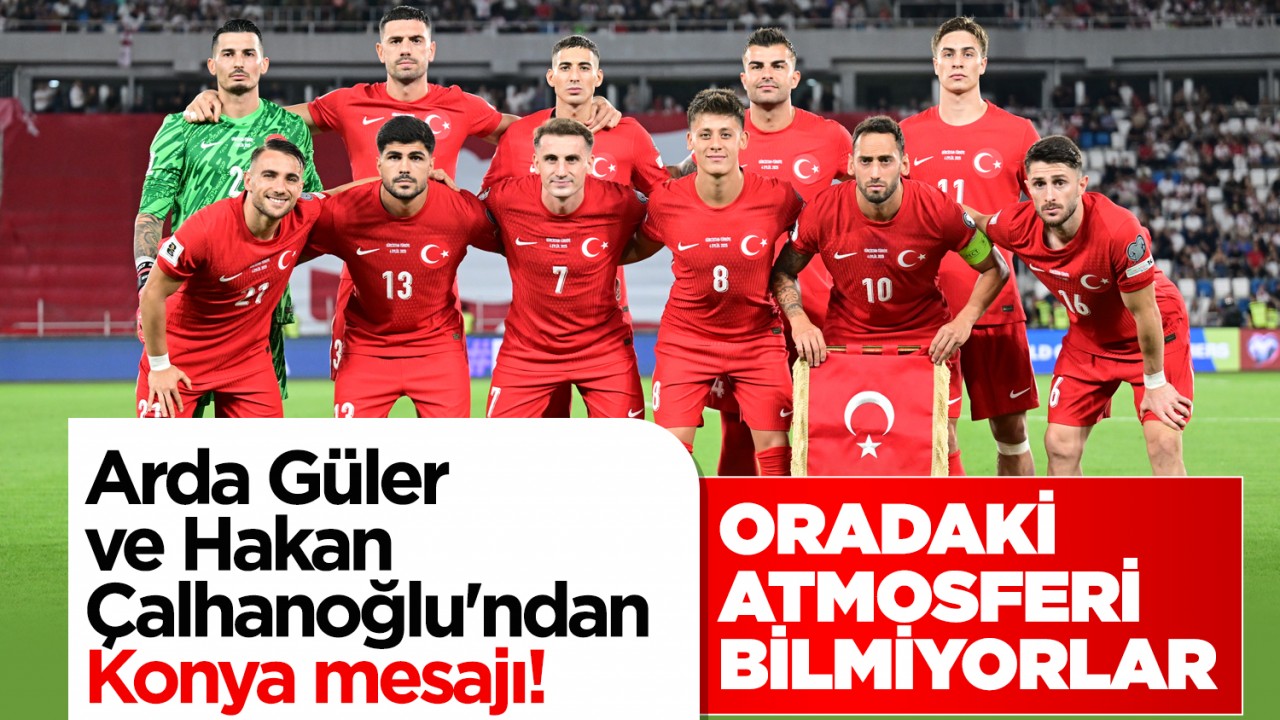 Arda Güler ve Hakan Çalhanoğlu'ndan Konya mesajı: Oradaki atmosferi bilmiyorlar