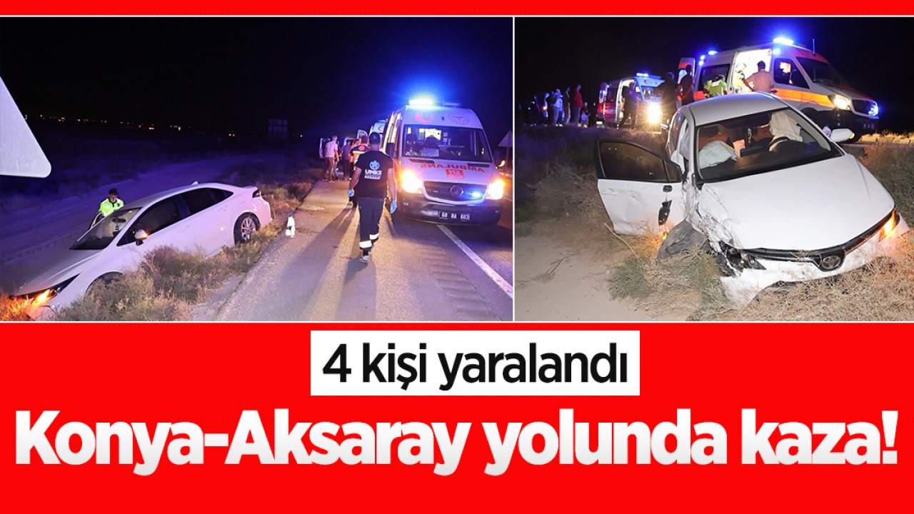 Konya-Aksaray yolunda kaza! 4 kişi yaralandı