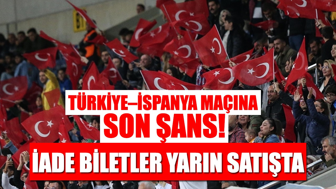 Türkiye-İspanya maçına son şans: İade biletler yarın satışta!