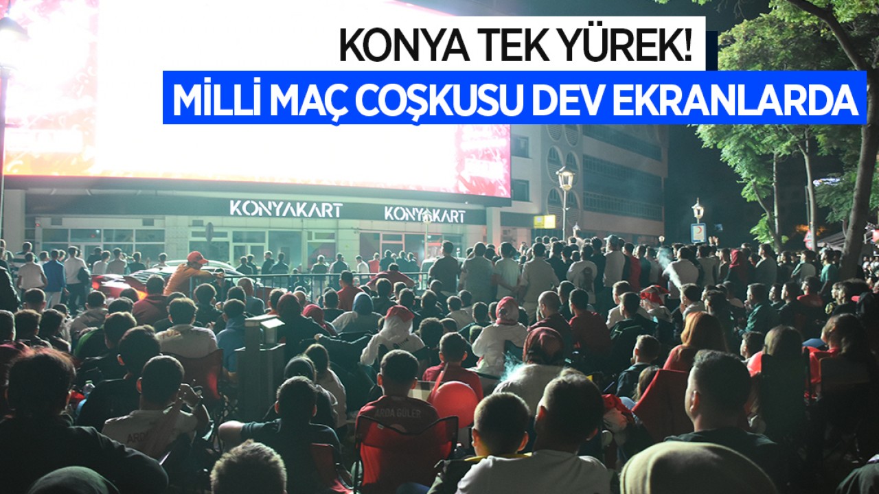 Konya tek yürek: Milli maç coşkusu dev ekranlarda