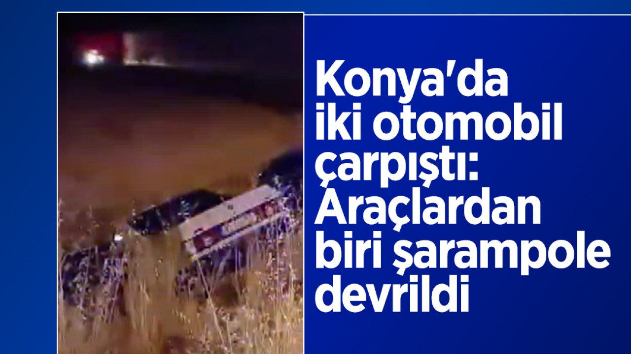 Konya'da iki otomobil çarpıştı: Araçlardan biri şarampole devrildi