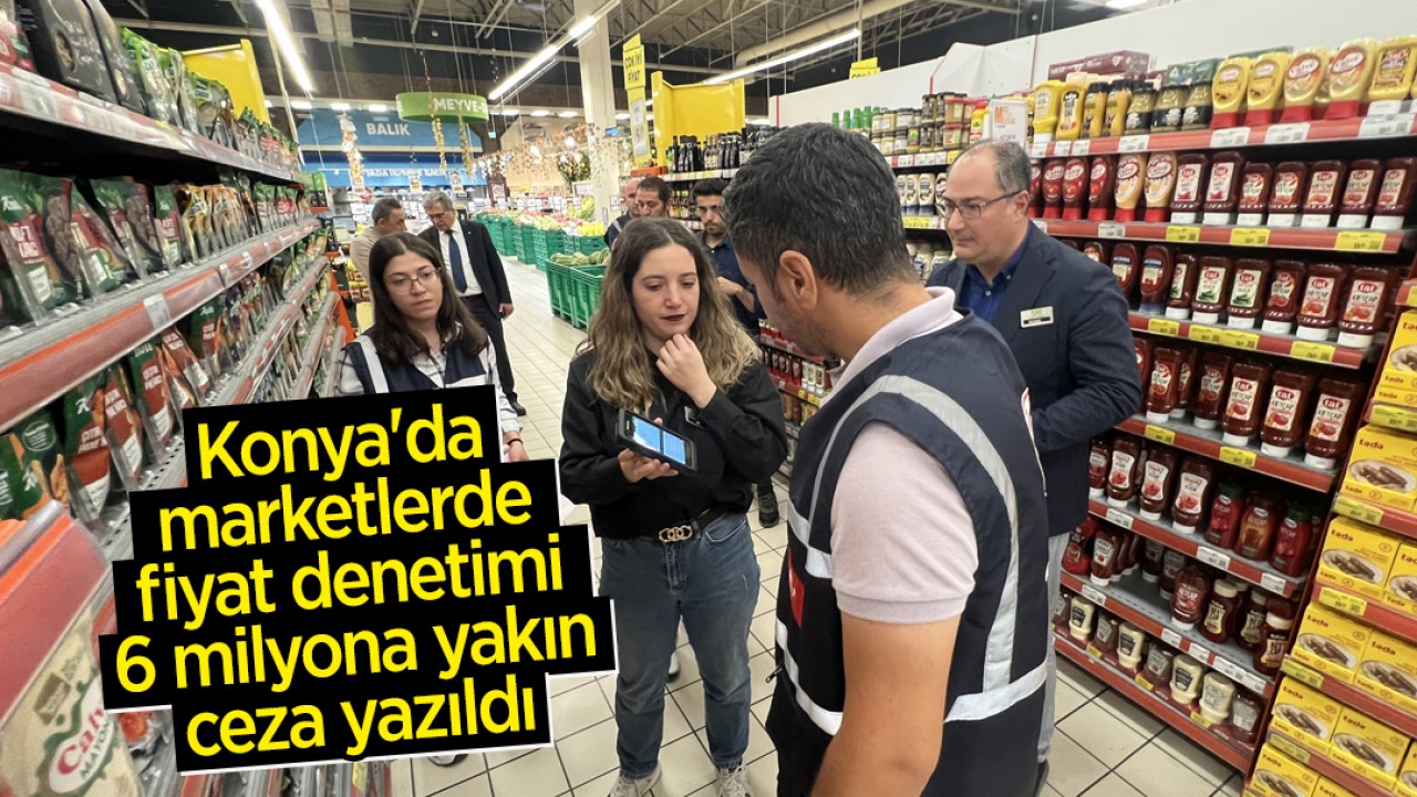Konya'da marketlerde fiyat denetimi! 6 milyona yakın ceza yazıldı