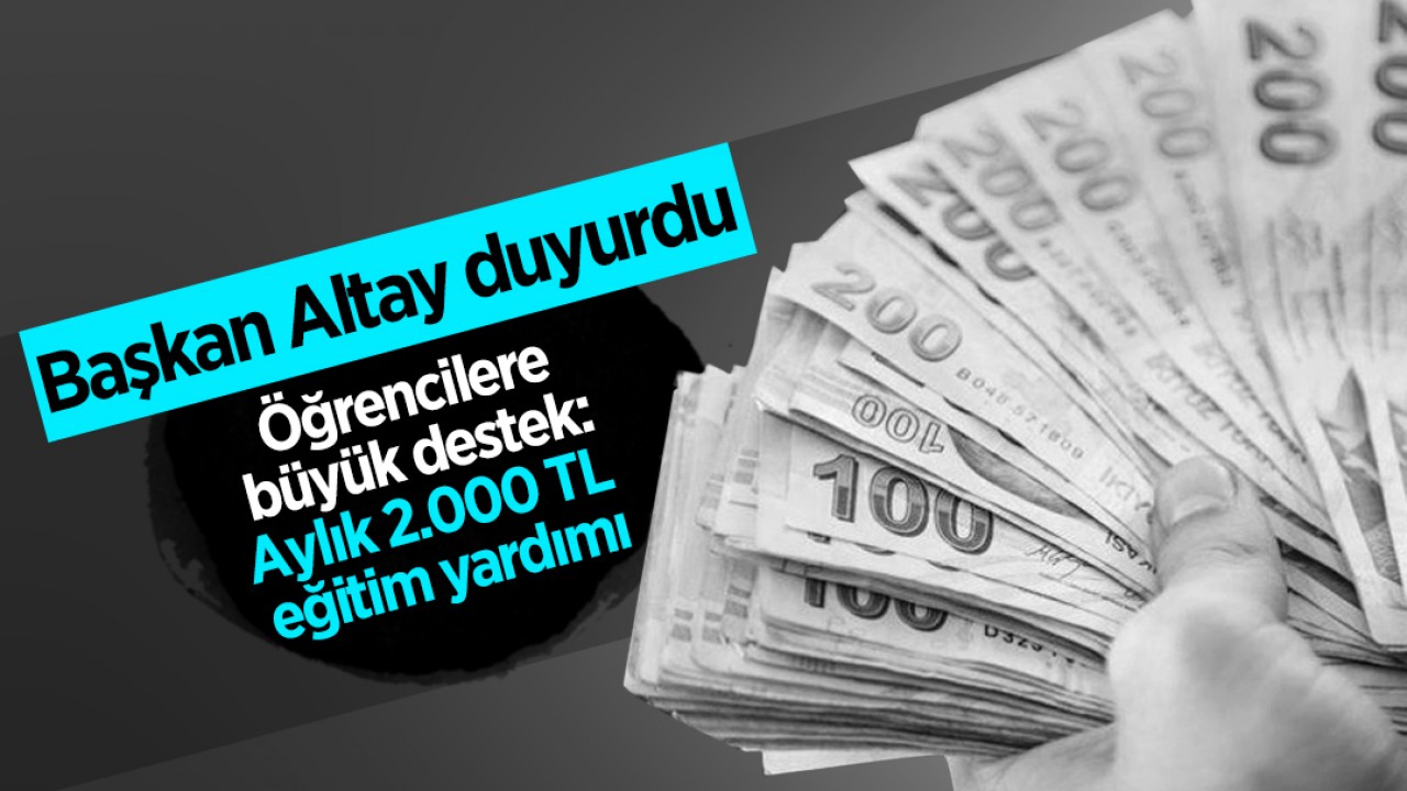 Başkan Altay duyurdu! Öğrencilere büyük destek: Aylık 2.000 TL eğitim yardımı