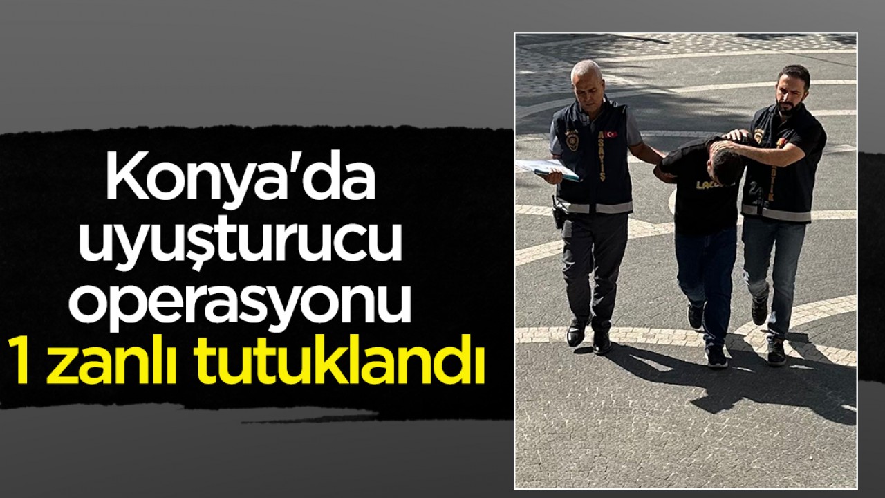 Konya'da uyuşturucu operasyonu: 1 zanlı tutuklandı