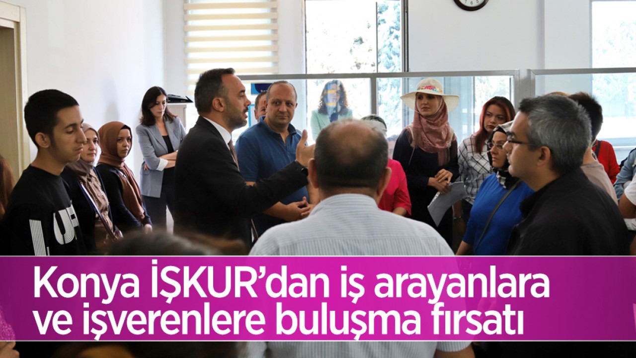 Konya İŞKUR’dan iş arayanlara ve işverenlere buluşma fırsatı