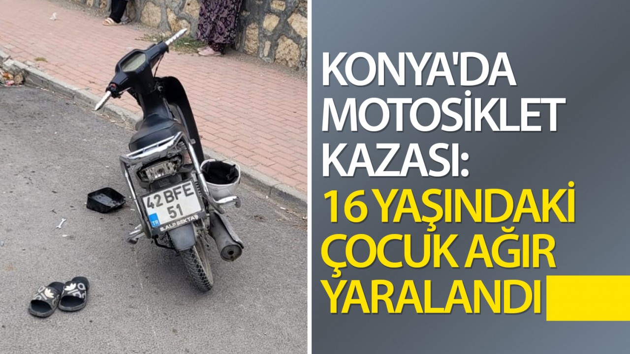 Konya'da motosiklet kazası: 16 yaşındaki çocuk ağır yaralandı