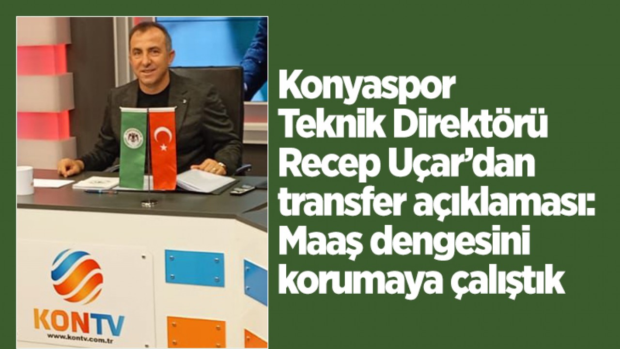 Konyaspor Teknik Direktörü Recep Uçar’dan transfer açıklaması: Maaş dengesini korumaya çalıştık