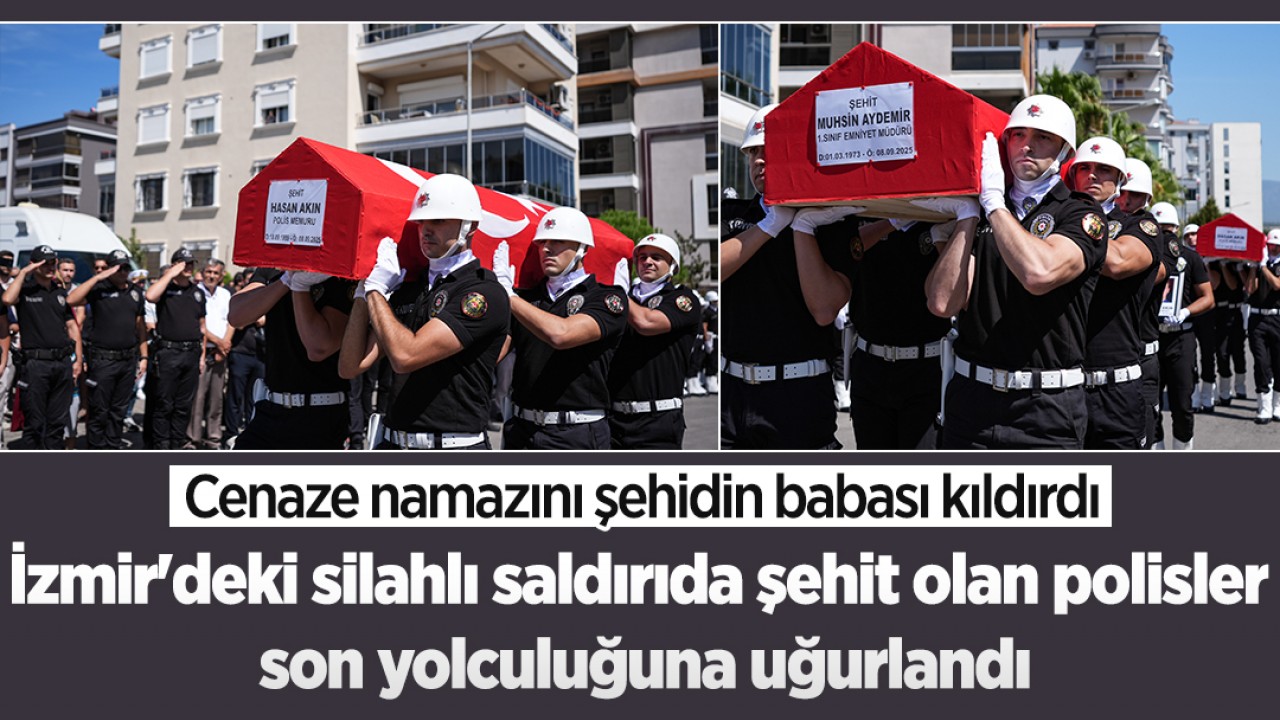 İzmir'deki silahlı saldırıda şehit olan polisler son yolculuğuna uğurlandı: Cenaze namazını şehidin babası kıldırdı