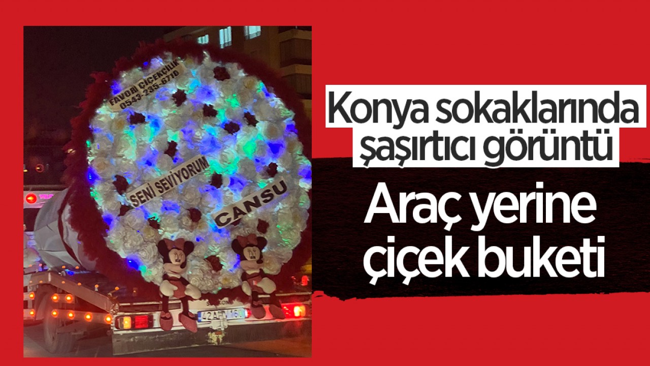Konya sokaklarında şaşırtıcı görüntü: Araç yerine çiçek buketi