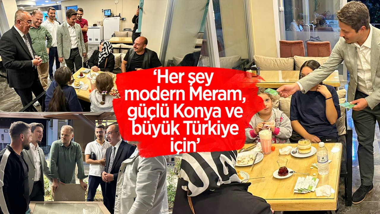 ‘Her şey modern Meram, güçlü Konya ve büyük Türkiye için’