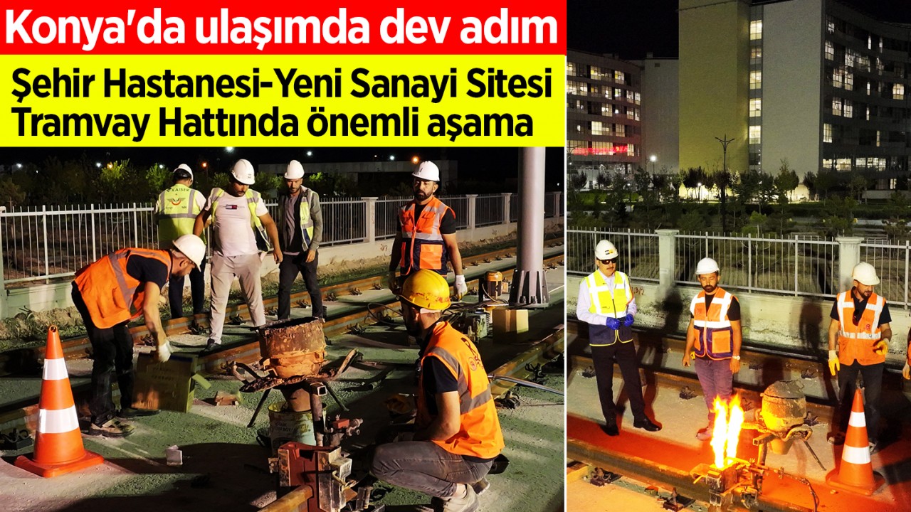 Konya'da ulaşımda dev adım: Şehir Hastanesi-Yeni Sanayi Sitesi Tramvay Hattında önemli aşama