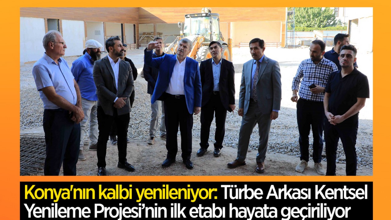 Konya'nın kalbi yenileniyor: Türbe Arkası Kentsel Yenileme Projesi’nin ilk etabı hayata geçiriliyor