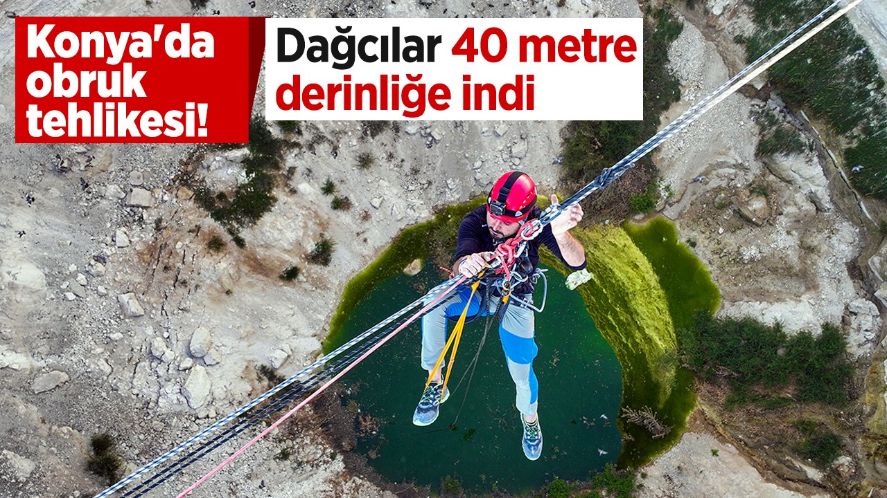 Konya'da obruk tehlikesi! Dağcılar 40 metre derinliğe indi
