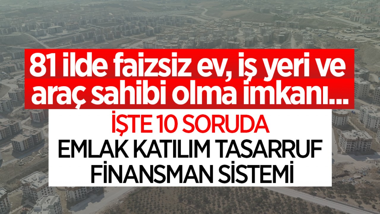 81 ilde faizsiz ev, iş yeri ve araç sahibi olma imkanı... İşte 10 soruda Emlak Katılım Tasarruf Finansman Sistemi