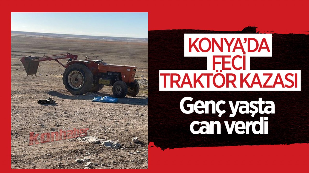 Konya’da feci traktör kazası: Genç yaşta can verdi