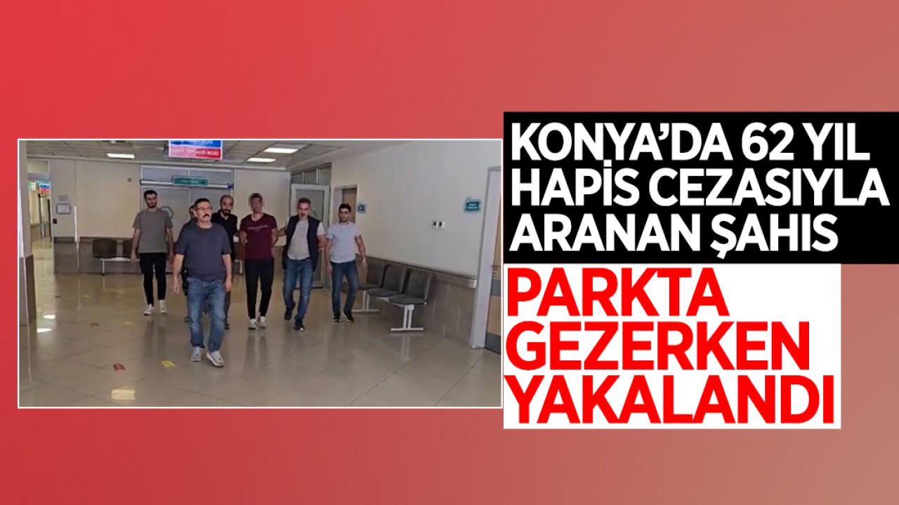 Konya'da 62 yıl hapis cezasıyla aranan şahıs parkta gezerken yakalandı