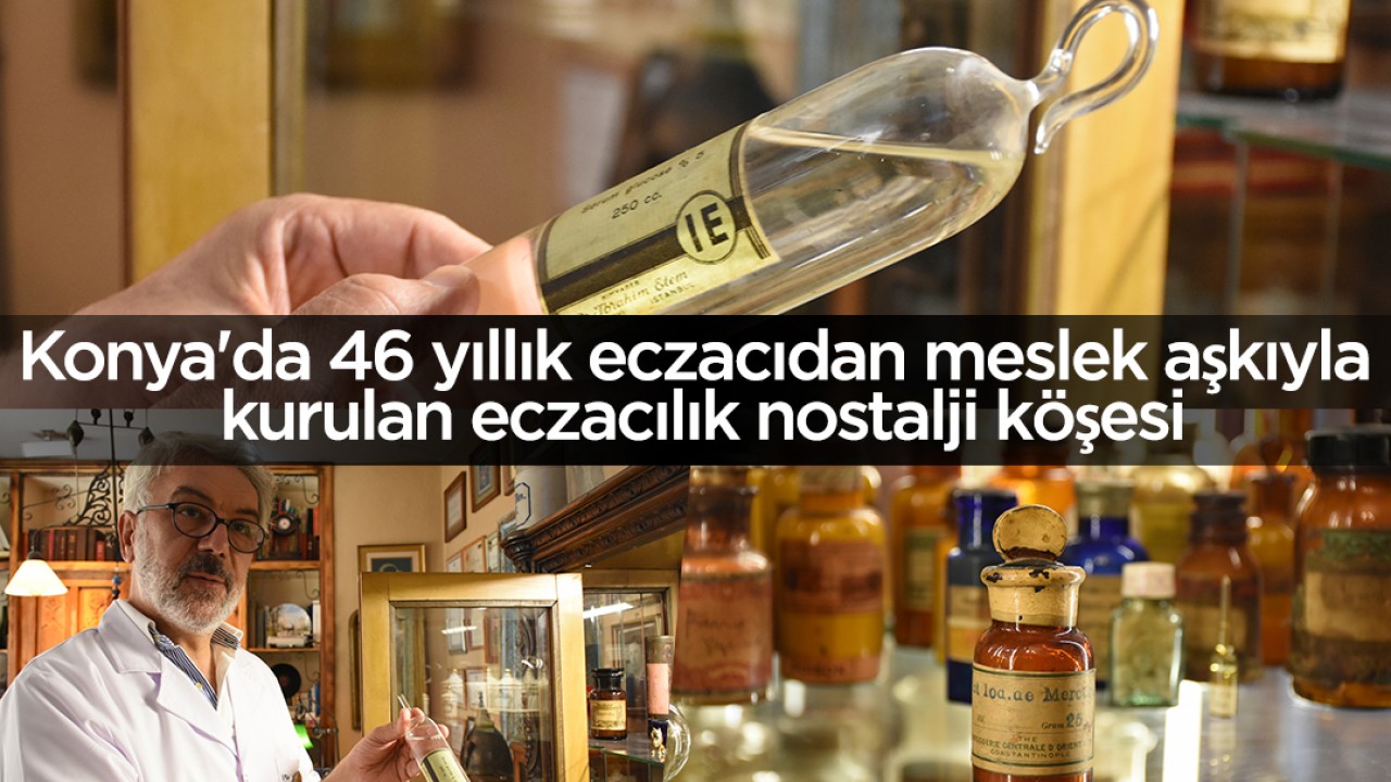 Konya'da 46 yıllık eczacıdan meslek aşkıyla kurulan eczacılık nostalji köşesi