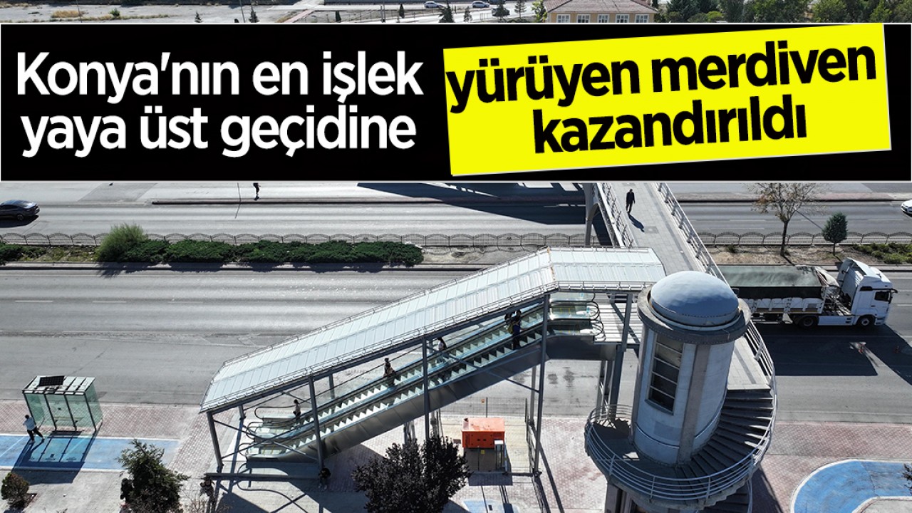 Konya'nın en işlek yaya üst geçidine yürüyen merdiven kazandırıldı