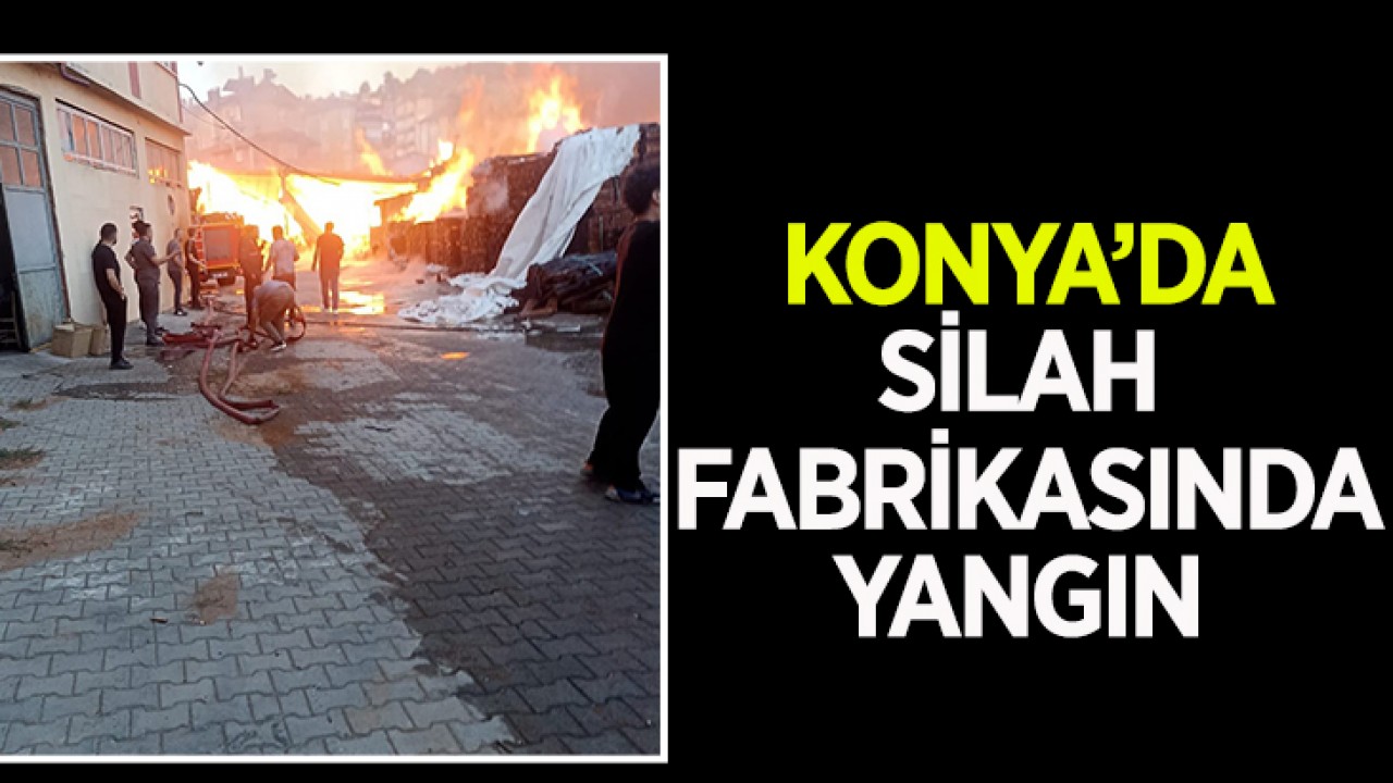Konya'da silah fabrikasında yangın!
