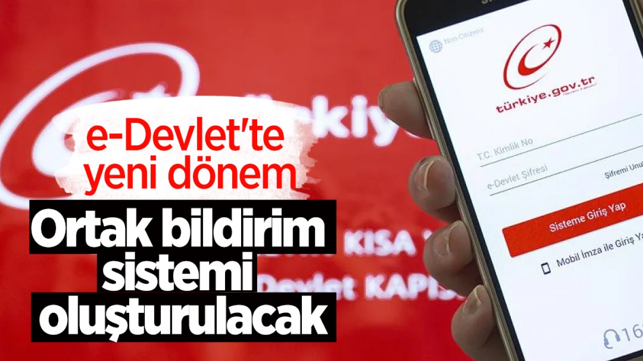 e-Devlet'te yeni dönem: Ortak bildirim sistemi oluşturulacak