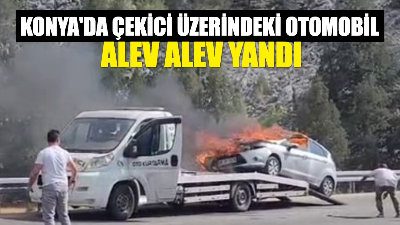 Konya'da çekici üzerindeki otomobil alev alev yandı