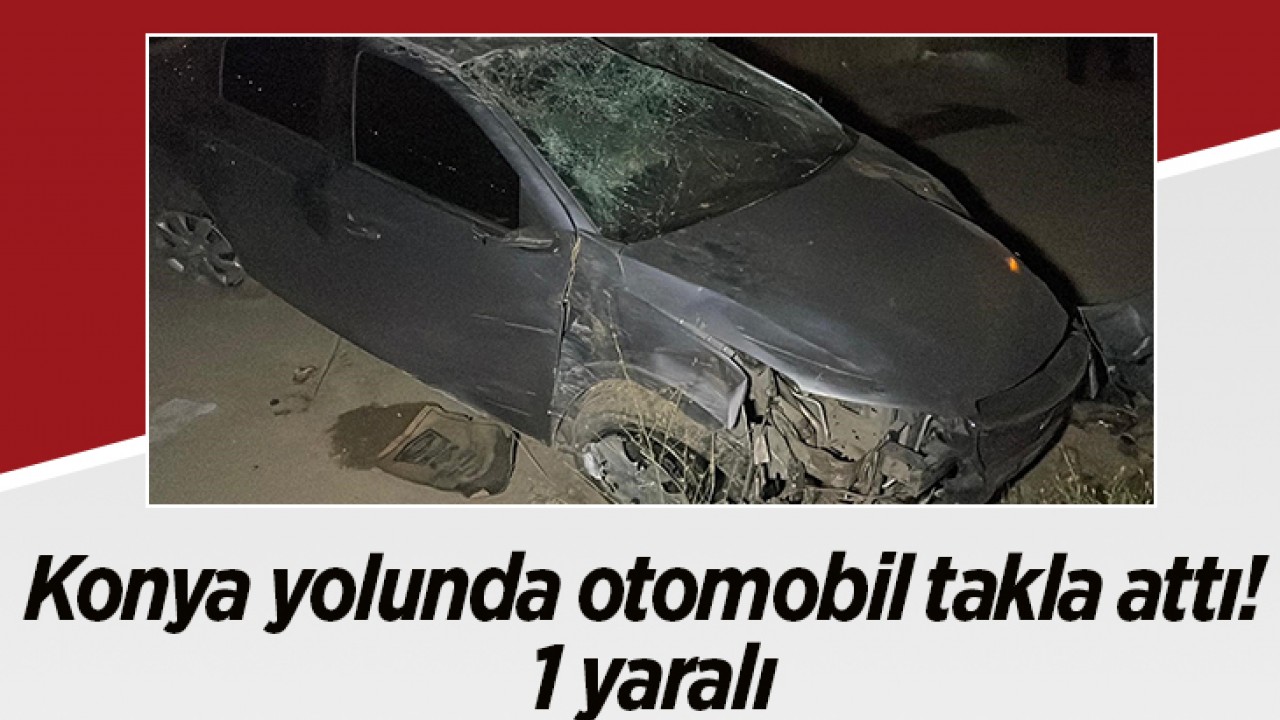 Konya yolunda otomobil takla attı! 1 yaralı