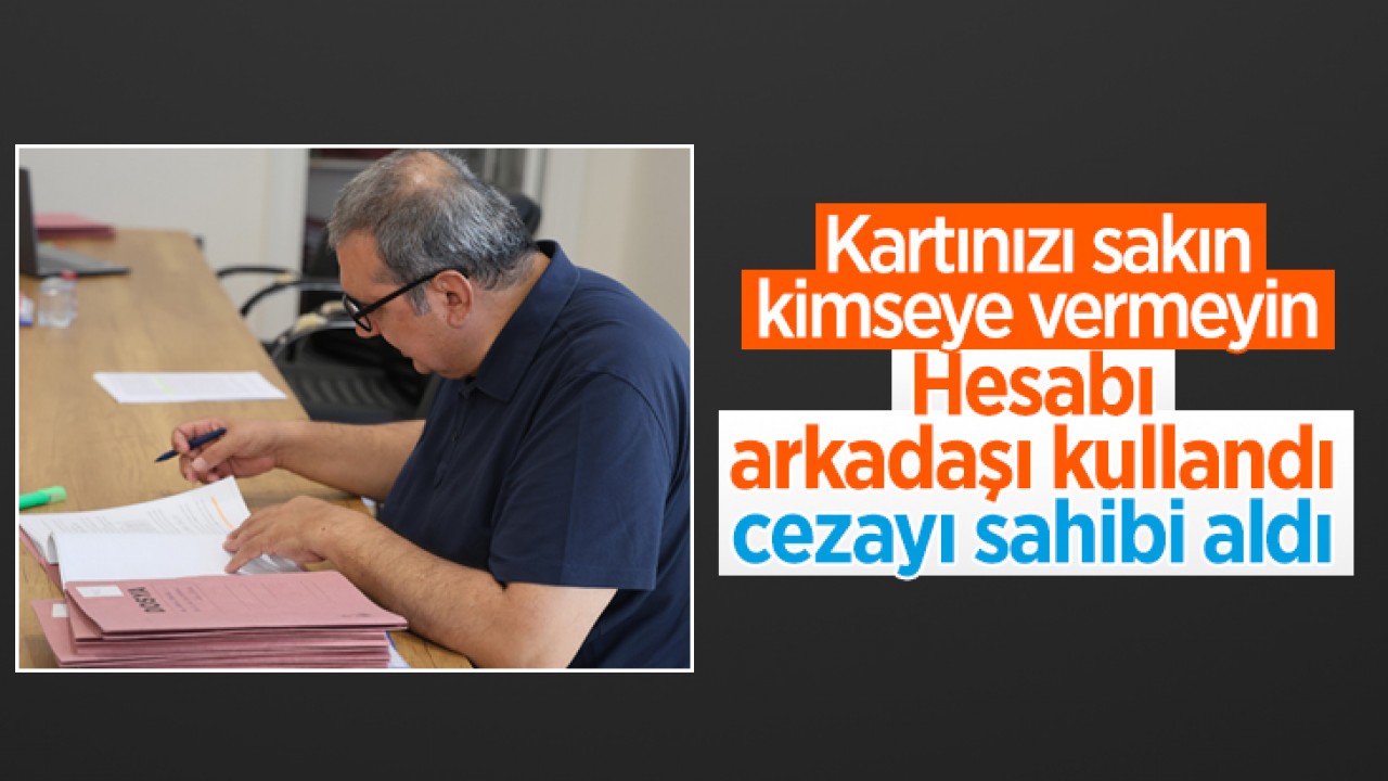 Kartınızı sakın kimseye vermeyin: Hesabı arkadaşı kullandı, cezayı sahibi aldı