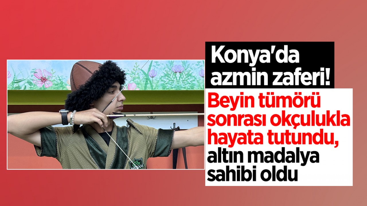 Konya'da azmin zaferi! Beyin tümörü sonrası okçulukla hayata tutundu, altın madalya sahibi oldu